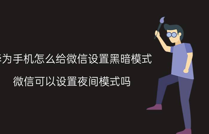 华为手机怎么给微信设置黑暗模式 微信可以设置夜间模式吗？